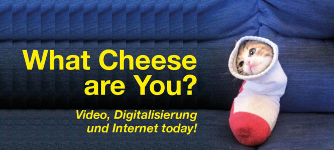 What Cheese are you? Video, Digitalisierung und Internet today!